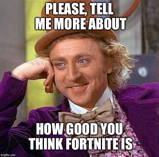 And how your 400$ of skins are the best things you ever bought | PLEASE, TELL ME MORE ABOUT; HOW GOOD YOU THINK FORTNITE IS | image tagged in memes,creepy condescending wonka,fortnite,fortnite sucks | made w/ Imgflip meme maker