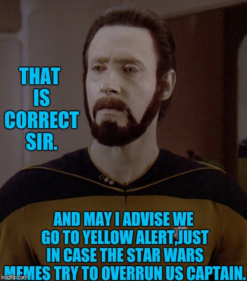 THAT IS CORRECT SIR. AND MAY I ADVISE WE GO TO YELLOW ALERT,JUST IN CASE THE STAR WARS MEMES TRY TO OVERRUN US CAPTAIN. | image tagged in beard data | made w/ Imgflip meme maker