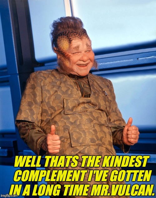 WELL THATS THE KINDEST COMPLEMENT I'VE GOTTEN IN A LONG TIME MR.VULCAN. | made w/ Imgflip meme maker
