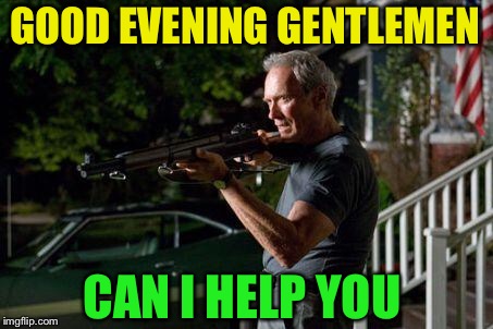 Clint Eastwood Lawn with American Flag in Back | GOOD EVENING GENTLEMEN CAN I HELP YOU | image tagged in clint eastwood lawn with american flag in back | made w/ Imgflip meme maker