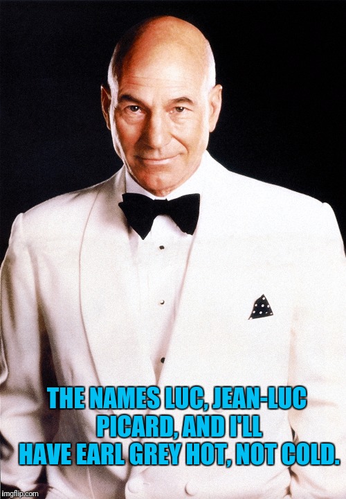 007 Jean-Luc Picard | THE NAMES LUC, JEAN-LUC PICARD,
AND I'LL HAVE EARL GREY HOT, NOT COLD. | image tagged in star trek tng,captain picard,picard,james bond,star trek the next generation,007 | made w/ Imgflip meme maker