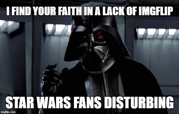 Darth Vader | I FIND YOUR FAITH IN A LACK OF IMGFLIP STAR WARS FANS DISTURBING | image tagged in darth vader | made w/ Imgflip meme maker