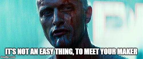 BladeRunner | IT'S NOT AN EASY THING, TO MEET YOUR MAKER | image tagged in bladerunner | made w/ Imgflip meme maker