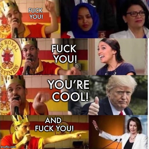 “Julio B”  | FUCK YOU! FUCK YOU! YOU’RE COOL! AND FUCK YOU! | image tagged in trump,maga,feminist,muslim,alexandria ocasio-cortez,nancy pelosi | made w/ Imgflip meme maker