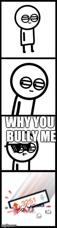 3251 upvotes | WHY YOU BULLY ME | image tagged in 3251 upvotes | made w/ Imgflip meme maker