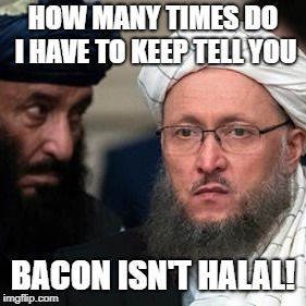 Bacon is life | HOW MANY TIMES DO I HAVE TO KEEP TELL YOU; BACON ISN'T HALAL! | image tagged in halal,bacon,islam,muslim,food,religion | made w/ Imgflip meme maker