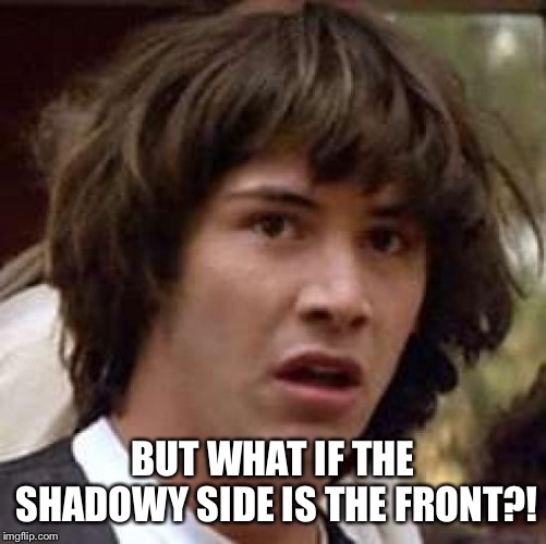 Conspiracy Keanu Meme | BUT WHAT IF THE SHADOWY SIDE IS THE FRONT?! | image tagged in memes,conspiracy keanu | made w/ Imgflip meme maker