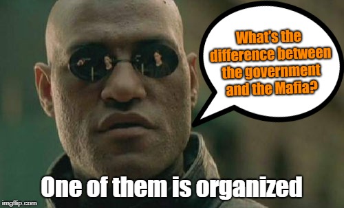 Mafia | What’s the difference between the government and the Mafia? One of them is organized | image tagged in politics | made w/ Imgflip meme maker