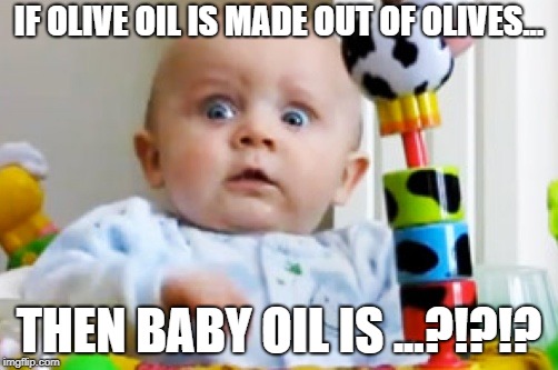 Shocked baby | IF OLIVE OIL IS MADE OUT OF OLIVES... THEN BABY OIL IS ...?!?!? | image tagged in shocked baby | made w/ Imgflip meme maker