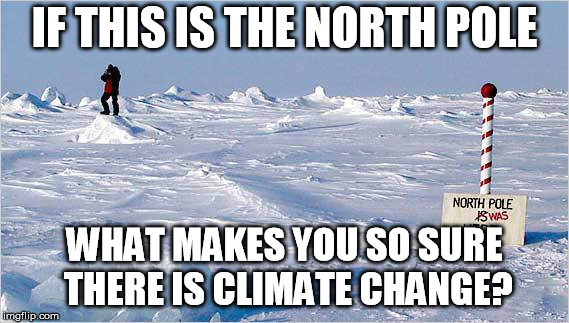 The North Pole | IF THIS IS THE NORTH POLE WHAT MAKES YOU SO SURE THERE IS CLIMATE CHANGE? | image tagged in the north pole | made w/ Imgflip meme maker