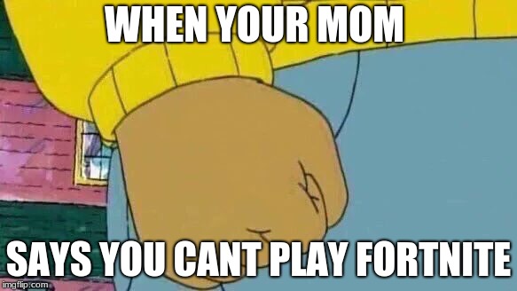 Arthur Fist Meme | WHEN YOUR MOM; SAYS YOU CANT PLAY FORTNITE | image tagged in memes,arthur fist | made w/ Imgflip meme maker