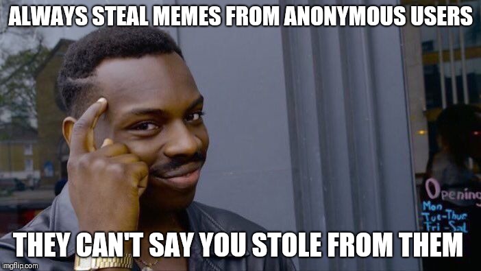 Roll Safe Think About It Meme | ALWAYS STEAL MEMES FROM ANONYMOUS USERS; THEY CAN'T SAY YOU STOLE FROM THEM | image tagged in memes,roll safe think about it | made w/ Imgflip meme maker
