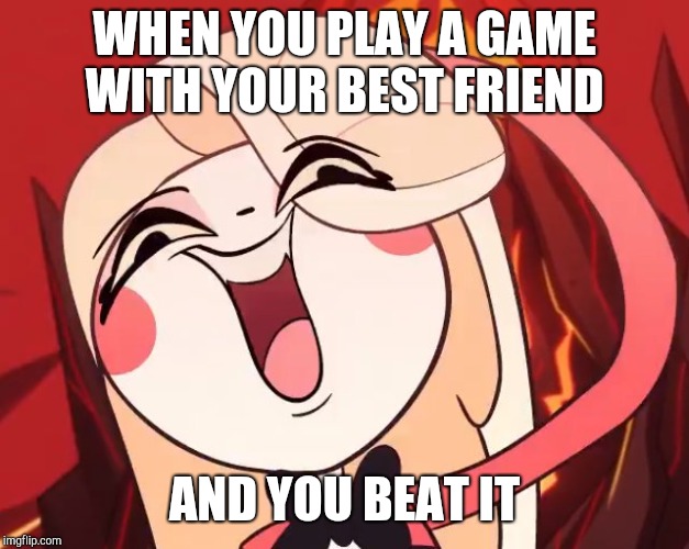 Silly Charlie | WHEN YOU PLAY A GAME WITH YOUR BEST FRIEND; AND YOU BEAT IT | image tagged in silly charlie | made w/ Imgflip meme maker
