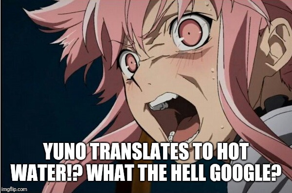 Wait what!?  | YUNO TRANSLATES TO HOT WATER!? WHAT THE HELL GOOGLE? | image tagged in yuno,anime,google translate | made w/ Imgflip meme maker