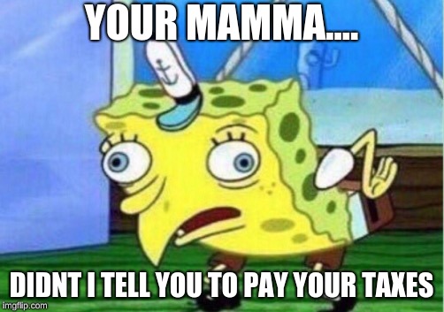 Mocking Spongebob | YOUR MAMMA.... DIDNT I TELL YOU TO PAY YOUR TAXES | image tagged in memes,mocking spongebob | made w/ Imgflip meme maker
