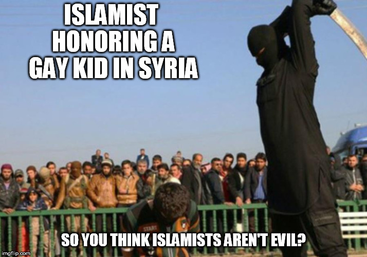 ISLAMIST HONORING A GAY KID IN SYRIA; SO YOU THINK ISLAMISTS AREN'T EVIL? | image tagged in religion of piece | made w/ Imgflip meme maker