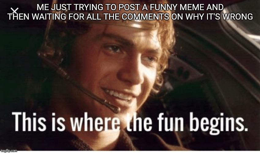 Meme | ME JUST TRYING TO POST A FUNNY MEME AND THEN WAITING FOR ALL THE COMMENTS ON WHY IT'S WRONG | image tagged in star wars | made w/ Imgflip meme maker