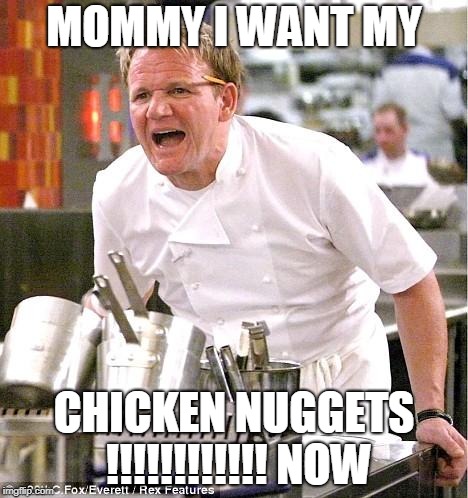 Chef Gordon Ramsay Meme | MOMMY I WANT MY; CHICKEN NUGGETS !!!!!!!!!!!!
NOW | image tagged in memes,chef gordon ramsay | made w/ Imgflip meme maker