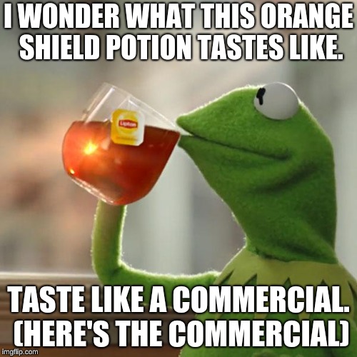 But That's None Of My Business Meme | I WONDER WHAT THIS ORANGE SHIELD POTION TASTES LIKE. TASTE LIKE A COMMERCIAL. (HERE'S THE COMMERCIAL) | image tagged in memes,but thats none of my business,kermit the frog | made w/ Imgflip meme maker