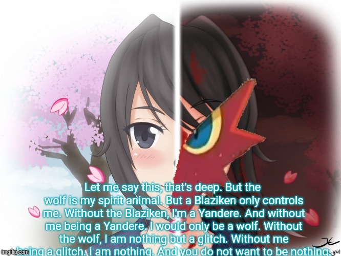 Yandere Blaziken | Let me say this, that's deep. But the wolf is my spirit animal. But a Blaziken only controls me. Without the Blaziken, I'm a Yandere. And wi | image tagged in yandere blaziken | made w/ Imgflip meme maker