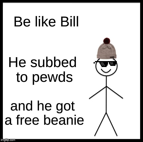 Be Like Bill | Be like Bill; He subbed to pewds; and he got a free beanie | image tagged in memes,be like bill | made w/ Imgflip meme maker