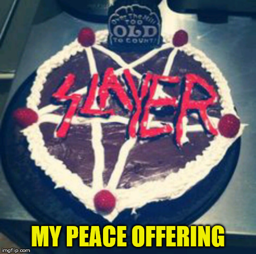 Slayer birthday | MY PEACE OFFERING | image tagged in slayer birthday | made w/ Imgflip meme maker