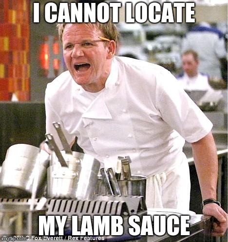 Chef Gordon Ramsay | I CANNOT LOCATE; MY LAMB SAUCE | image tagged in memes,chef gordon ramsay | made w/ Imgflip meme maker