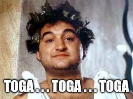 John Belushi | TOGA . . . TOGA . . . TOGA | image tagged in john belushi | made w/ Imgflip meme maker