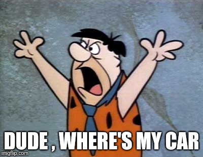 Fred Flintstone | DUDE , WHERE'S MY CAR | image tagged in fred flintstone | made w/ Imgflip meme maker