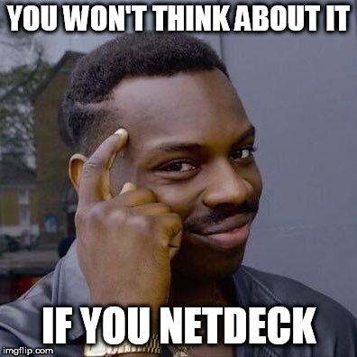 Thinking Black Guy | YOU WON'T THINK ABOUT IT; IF YOU NETDECK | image tagged in thinking black guy | made w/ Imgflip meme maker