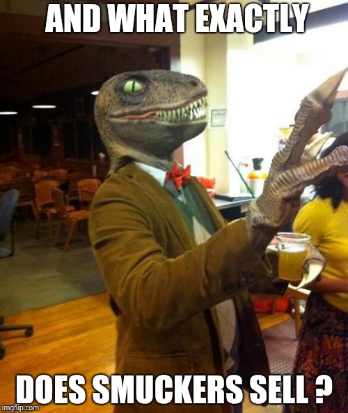 AND WHAT EXACTLY DOES SMUCKERS SELL ? | image tagged in philosoraptor party | made w/ Imgflip meme maker