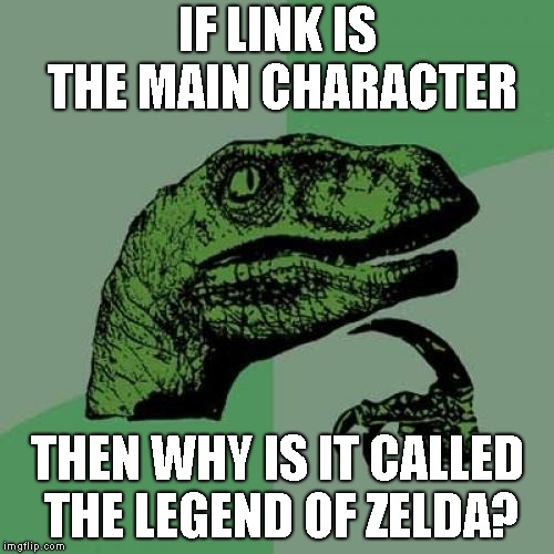 Philosoraptor | IF LINK IS THE MAIN CHARACTER; THEN WHY IS IT CALLED THE LEGEND OF ZELDA? | image tagged in memes,philosoraptor | made w/ Imgflip meme maker