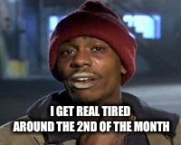 Tyrone Biggums The Addict | I GET REAL TIRED AROUND THE 2ND OF THE MONTH | image tagged in tyrone biggums the addict | made w/ Imgflip meme maker
