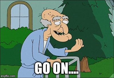 Old man family guy | GO ON.... | image tagged in old man family guy | made w/ Imgflip meme maker