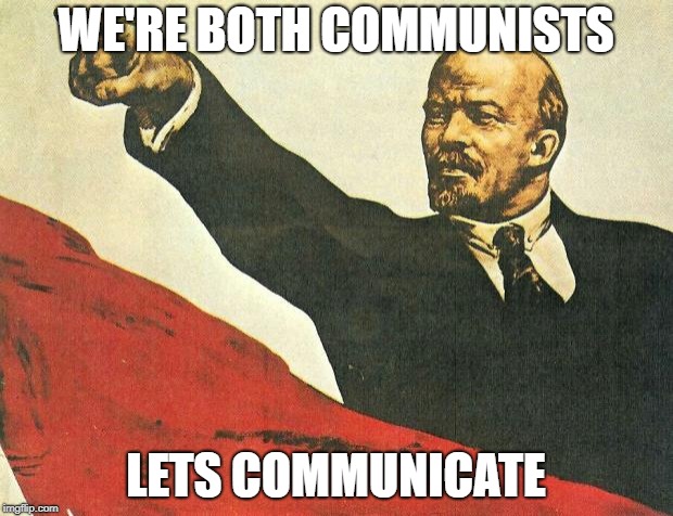 ...you're a communist |  WE'RE BOTH COMMUNISTS; LETS COMMUNICATE | image tagged in you're a communist | made w/ Imgflip meme maker