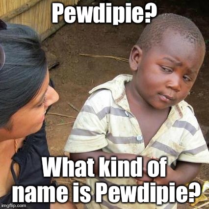 Third World Skeptical Kid Meme | Pewdipie? What kind of name is Pewdipie? | image tagged in memes,third world skeptical kid | made w/ Imgflip meme maker