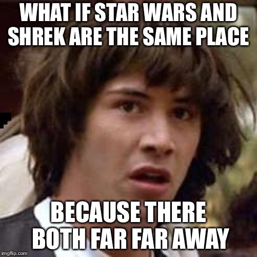 Conspiracy Keanu | WHAT IF STAR WARS AND SHREK ARE THE SAME PLACE; BECAUSE THERE BOTH FAR FAR AWAY | image tagged in memes,conspiracy keanu | made w/ Imgflip meme maker
