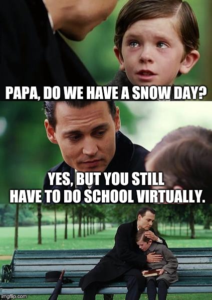 Finding Neverland Meme | PAPA, DO WE HAVE A SNOW DAY? YES, BUT YOU STILL HAVE TO DO SCHOOL VIRTUALLY. | image tagged in memes,finding neverland | made w/ Imgflip meme maker