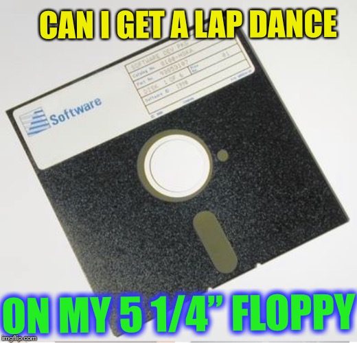 CAN I GET A LAP DANCE ON MY 5 1/4” FLOPPY | made w/ Imgflip meme maker