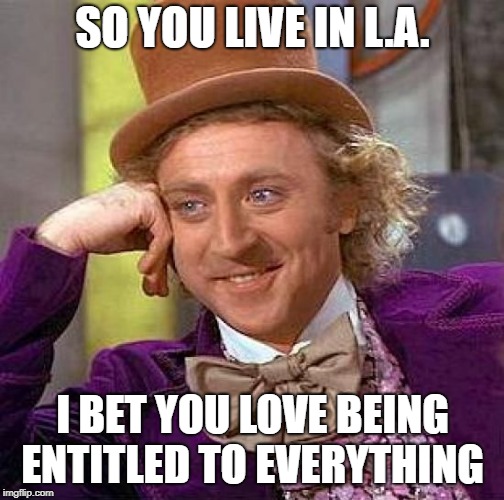 Creepy Condescending Wonka Meme | SO YOU LIVE IN L.A. I BET YOU LOVE BEING ENTITLED TO EVERYTHING | image tagged in memes,creepy condescending wonka | made w/ Imgflip meme maker