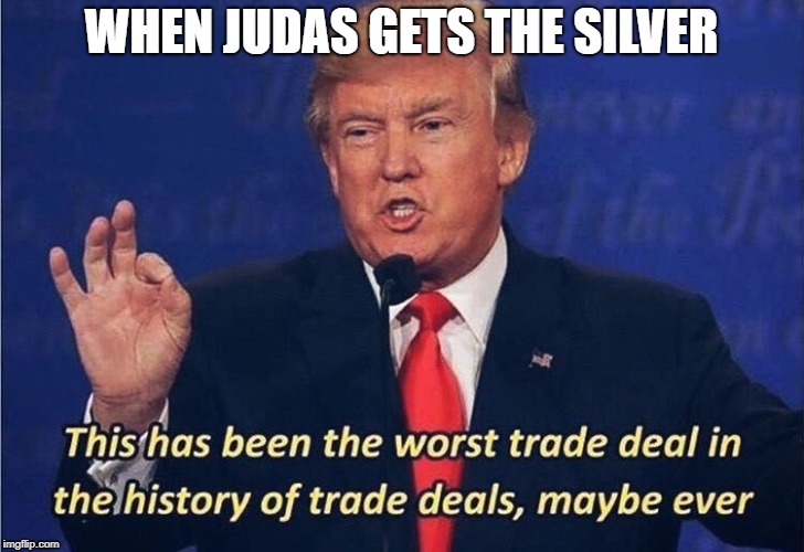 Donald Trump Worst Trade Deal | WHEN JUDAS GETS THE SILVER | image tagged in donald trump worst trade deal | made w/ Imgflip meme maker