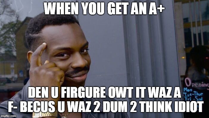 Roll Safe Think About It | WHEN YOU GET AN A+; DEN U FIRGURE OWT IT WAZ A F- BECUS U WAZ 2 DUM 2 THINK IDIOT | image tagged in memes,roll safe think about it | made w/ Imgflip meme maker