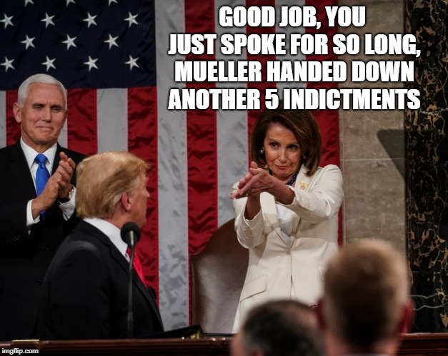 Nancy Pelosi Clap | GOOD JOB, YOU JUST SPOKE FOR SO LONG, MUELLER HANDED DOWN ANOTHER 5 INDICTMENTS | image tagged in nancy pelosi clap,memes,donald trump,republicans,funny | made w/ Imgflip meme maker
