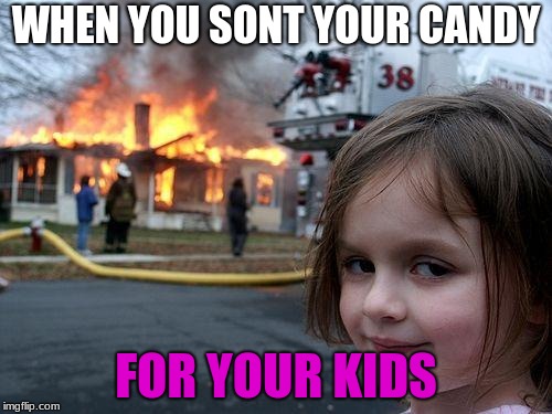 Disaster Girl | WHEN YOU SONT YOUR CANDY; FOR YOUR KIDS | image tagged in memes,disaster girl | made w/ Imgflip meme maker