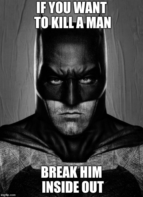 Batman | IF YOU WANT TO KILL A MAN; BREAK HIM INSIDE OUT | image tagged in batman | made w/ Imgflip meme maker