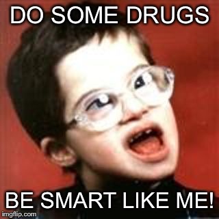 DO SOME DRUGS BE SMART LIKE ME! | made w/ Imgflip meme maker