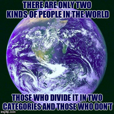 First Class Philosophy | THERE ARE ONLY TWO KINDS OF PEOPLE IN THE WORLD; THOSE WHO DIVIDE IT IN TWO CATEGORIES AND THOSE WHO DON'T | image tagged in memes,world,kinds of people | made w/ Imgflip meme maker