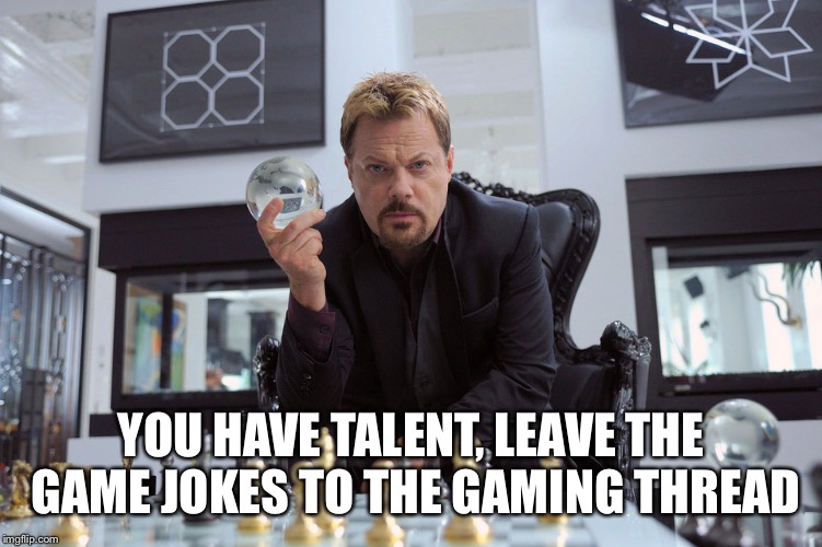 YOU HAVE TALENT, LEAVE THE GAME JOKES TO THE GAMING THREAD | made w/ Imgflip meme maker