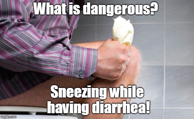 Dangerous | What is dangerous? Sneezing while having diarrhea! | image tagged in funny | made w/ Imgflip meme maker