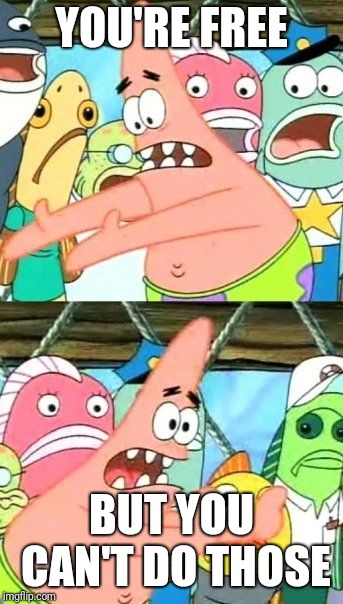 Put It Somewhere Else Patrick Meme | YOU'RE FREE BUT YOU CAN'T DO THOSE | image tagged in memes,put it somewhere else patrick | made w/ Imgflip meme maker